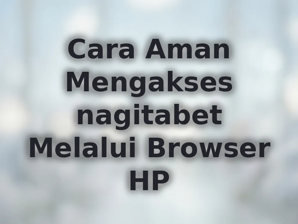 Cara Aman Mengakses nagitabet Melalui Browser HP